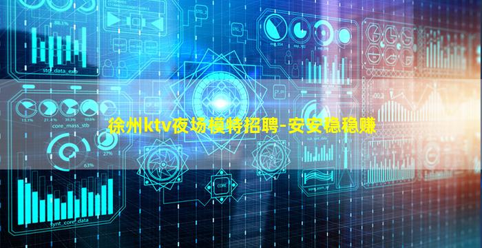 徐州ktv夜场模特招聘-安安稳稳赚