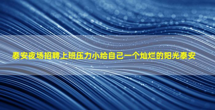 泰安夜场招聘上班压力小给自己一个灿烂的阳光泰安